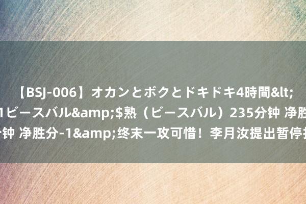 【BSJ-006】オカンとボクとドキドキ4時間</a>2008-04-21ビースバル&$熟（ビースバル）235分钟 净胜分-1&终末一攻可惜！李月汝提出暂停打法一下但主教授无暗示