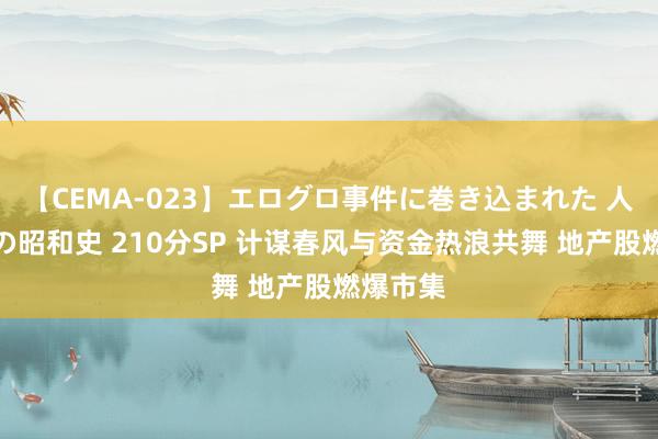 【CEMA-023】エログロ事件に巻き込まれた 人妻たちの昭和史 210分SP 计谋春风与资金热浪共舞 地产股燃爆市集