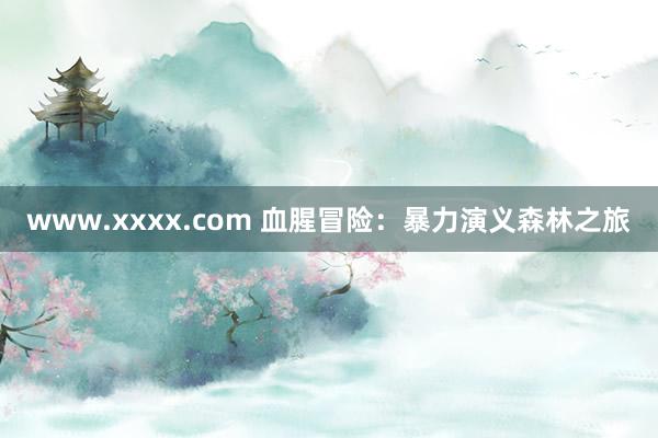 www.xxxx.com 血腥冒险：暴力演义森林之旅