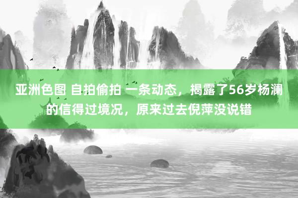 亚洲色图 自拍偷拍 一条动态，揭露了56岁杨澜的信得过境况，原来过去倪萍没说错