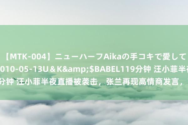 【MTK-004】ニューハーフAikaの手コキで愛して…。</a>2010-05-13U＆K&$BABEL119分钟 汪小菲半夜直播被袭击，张兰再现高情商发言，言近旨远出手成春