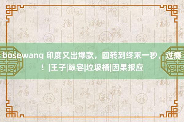 bosewang 印度又出爆款，回转到终末一秒，过瘾！|王子|纵容|垃圾桶|因果报应