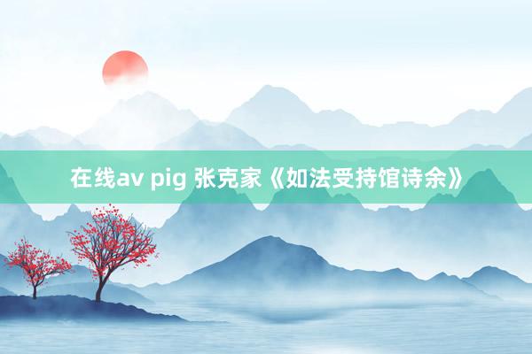 在线av pig 张克家《如法受持馆诗余》