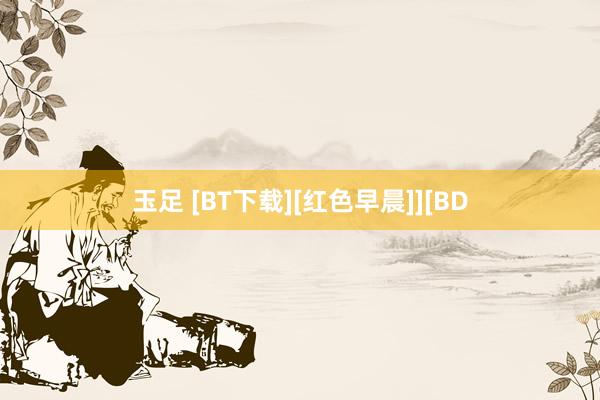 玉足 [BT下载][红色早晨]][BD