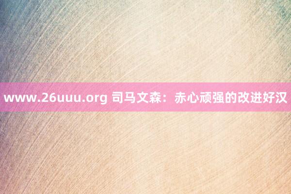 www.26uuu.org 司马文森：赤心顽强的改进好汉