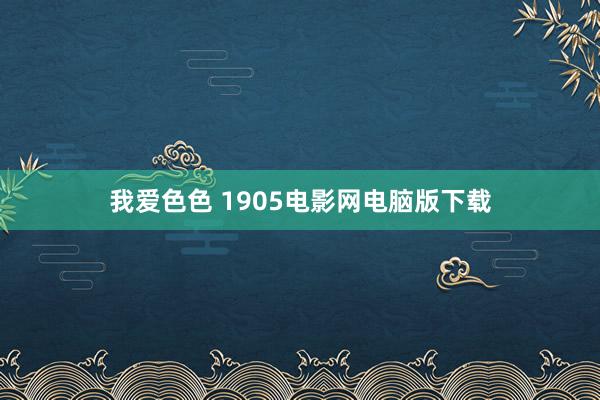 我爱色色 1905电影网电脑版下载