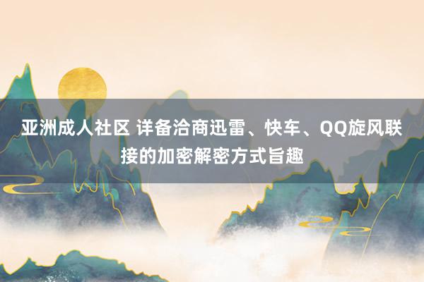 亚洲成人社区 详备洽商迅雷、快车、QQ旋风联接的加密解密方式旨趣